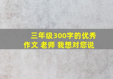 三年级300字的优秀作文 老师 我想对您说